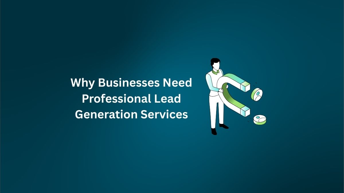 Why Businesses Need Professional Lead Generation Services